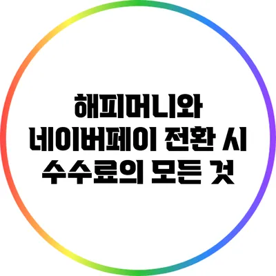 해피머니와 네이버페이 전환 시 수수료의 모든 것