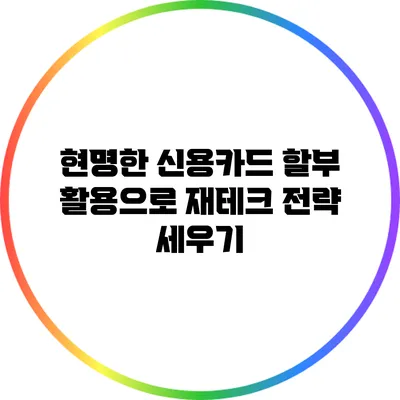 현명한 신용카드 할부 활용으로 재테크 전략 세우기