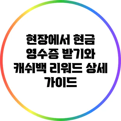현장에서 현금 영수증 받기와 캐쉬백 리워드 상세 가이드