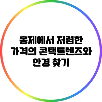 홍제에서 저렴한 가격의 콘택트렌즈와 안경 찾기
