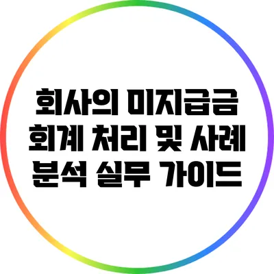 회사의 미지급금 회계 처리 및 사례 분석: 실무 가이드