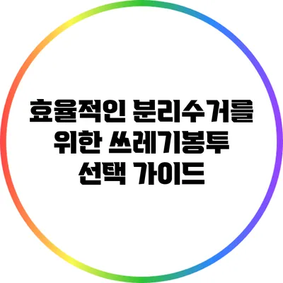 효율적인 분리수거를 위한 쓰레기봉투 선택 가이드