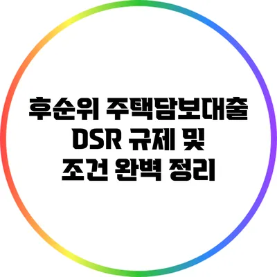 후순위 주택담보대출 DSR 규제 및 조건 완벽 정리