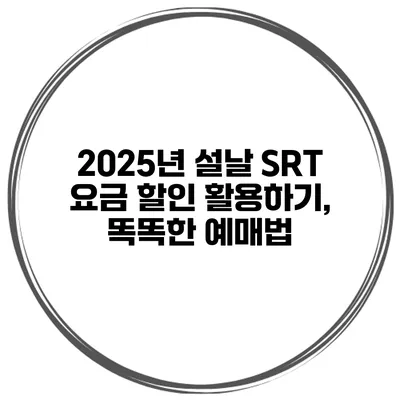 2025년 설날 SRT 요금 할인 활용하기, 똑똑한 예매법