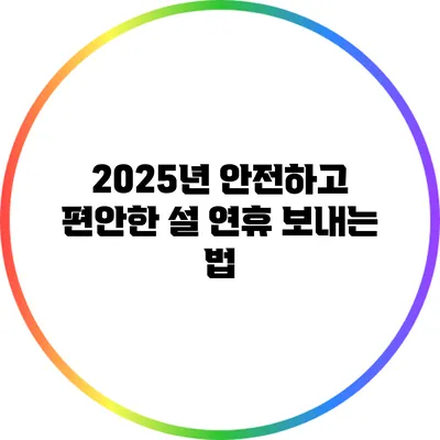 2025년 안전하고 편안한 설 연휴 보내는 법