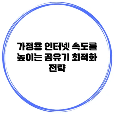 가정용 인터넷 속도를 높이는 공유기 최적화 전략