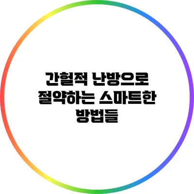 간헐적 난방으로 절약하는 스마트한 방법들