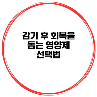 감기 후 회복을 돕는 영양제 선택법