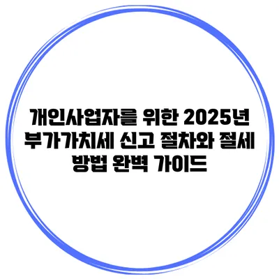 개인사업자를 위한 2025년 부가가치세 신고 절차와 절세 방법 완벽 가이드