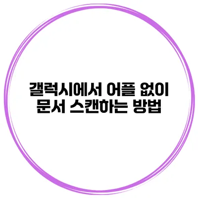 갤럭시에서 어플 없이 문서 스캔하는 방법