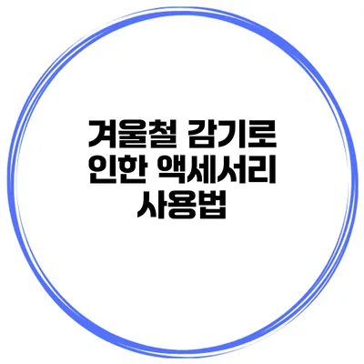 겨울철 감기로 인한 액세서리 사용법