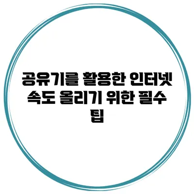 공유기를 활용한 인터넷 속도 올리기 위한 필수 팁
