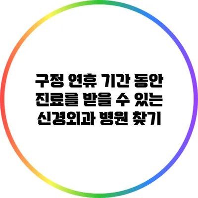 구정 연휴 기간 동안 진료를 받을 수 있는 신경외과 병원 찾기