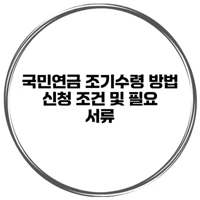 국민연금 조기수령 방법 신청 조건 및 필요 서류