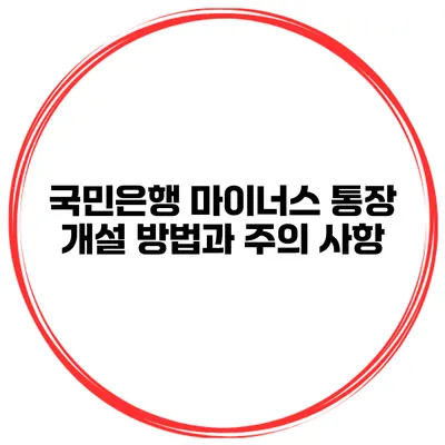 국민은행 마이너스 통장 개설 방법과 주의 사항