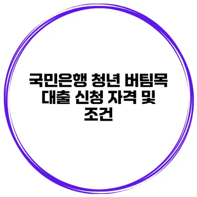 국민은행 청년 버팀목 대출 신청 자격 및 조건