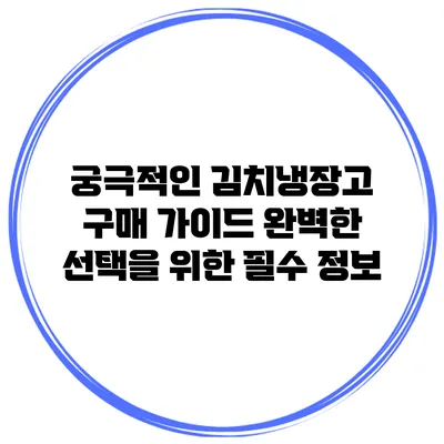 궁극적인 김치냉장고 구매 가이드: 완벽한 선택을 위한 필수 정보