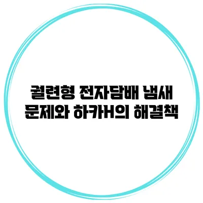 궐련형 전자담배 냄새 문제와 하카H의 해결책