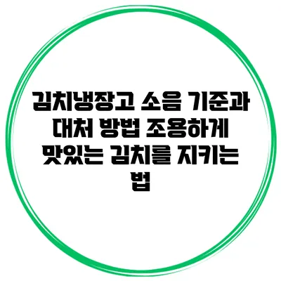 김치냉장고 소음 기준과 대처 방법: 조용하게 맛있는 김치를 지키는 법