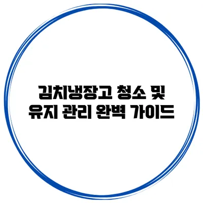 김치냉장고 청소 및 유지 관리 완벽 가이드
