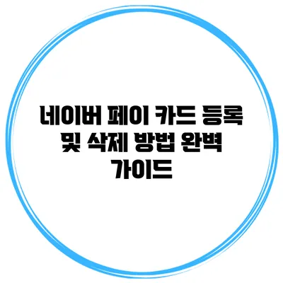 네이버 페이 카드 등록 및 삭제 방법 완벽 가이드