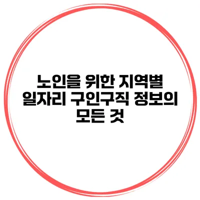 노인을 위한 지역별 일자리 구인구직 정보의 모든 것