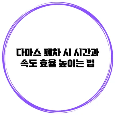 다마스 폐차 시 시간과 속도 효율 높이는 법
