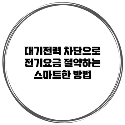 대기전력 차단으로 전기요금 절약하는 스마트한 방법