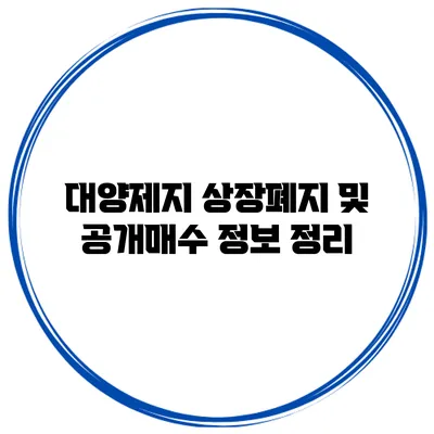 대양제지 상장폐지 및 공개매수 정보 정리