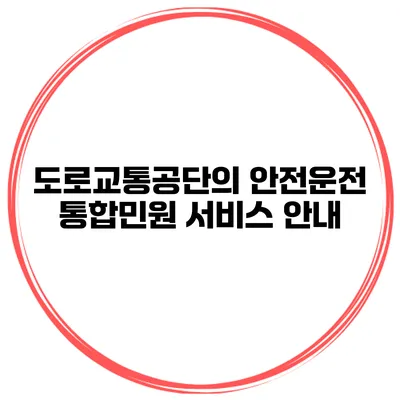 도로교통공단의 안전운전 통합민원 서비스 안내
