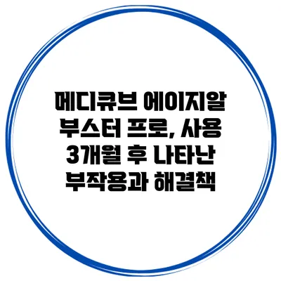 메디큐브 에이지알 부스터 프로, 사용 3개월 후 나타난 부작용과 해결책