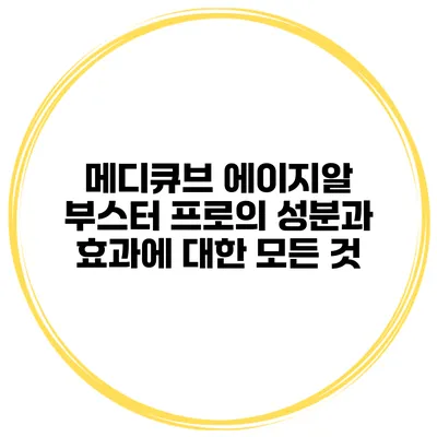 메디큐브 에이지알 부스터 프로의 성분과 효과에 대한 모든 것