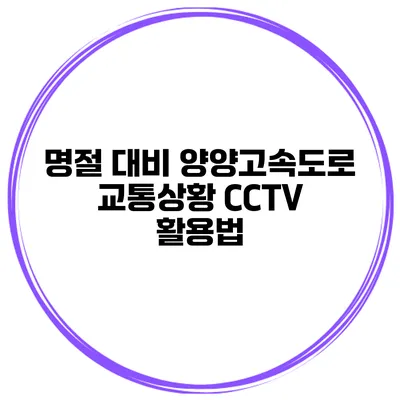 명절 대비 양양고속도로 교통상황 CCTV 활용법