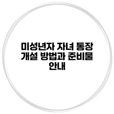 미성년자 자녀 통장 개설 방법과 준비물 안내