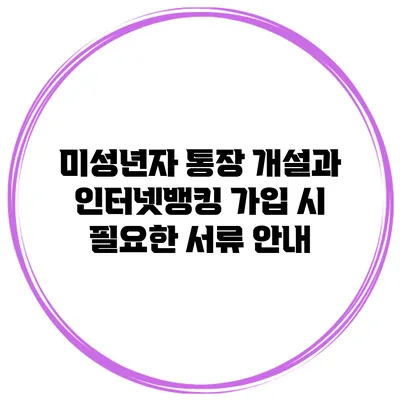 미성년자 통장 개설과 인터넷뱅킹 가입 시 필요한 서류 안내