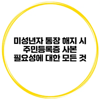 미성년자 통장 해지 시 주민등록증 사본 필요성에 대한 모든 것