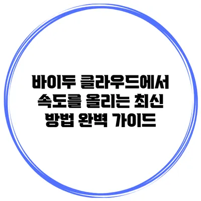 바이두 클라우드에서 속도를 올리는 최신 방법 완벽 가이드