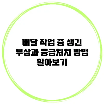 배달 작업 중 생긴 부상과 응급처치 방법 알아보기