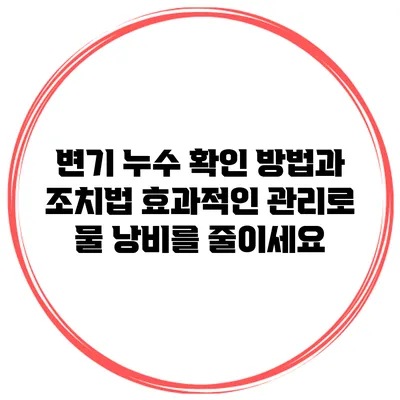 변기 누수 확인 방법과 조치법: 효과적인 관리로 물 낭비를 줄이세요