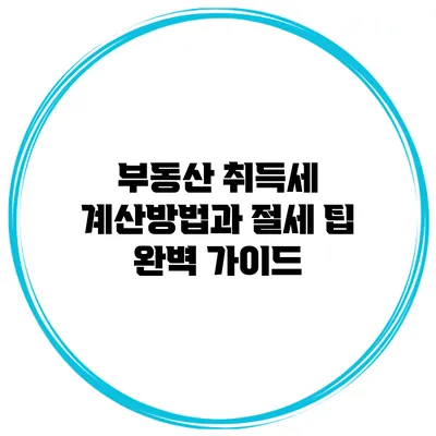 부동산 취득세 계산방법과 절세 팁 완벽 가이드