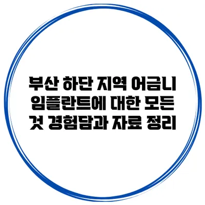 부산 하단 지역 어금니 임플란트에 대한 모든 것: 경험담과 자료 정리