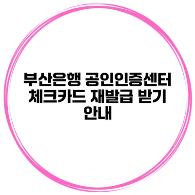 부산은행 공인인증센터 체크카드 재발급 받기 안내
