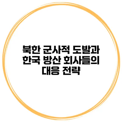 북한 군사적 도발과 한국 방산 회사들의 대응 전략