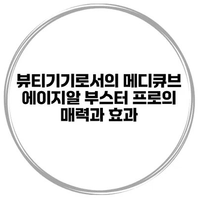 뷰티기기로서의 메디큐브 에이지알 부스터 프로의 매력과 효과