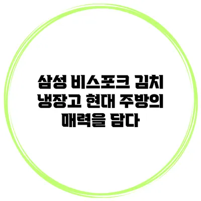삼성 비스포크 김치 냉장고: 현대 주방의 매력을 담다