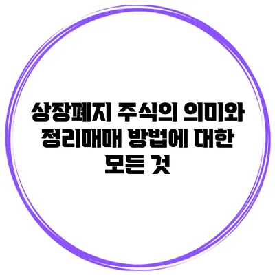 상장폐지 주식의 의미와 정리매매 방법에 대한 모든 것