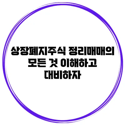 상장폐지주식 정리매매의 모든 것: 이해하고 대비하자