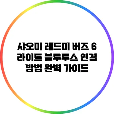 샤오미 레드미 버즈 6 라이트 블루투스 연결 방법 완벽 가이드