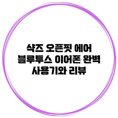 샥즈 오픈핏 에어 블루투스 이어폰 완벽 사용기와 리뷰