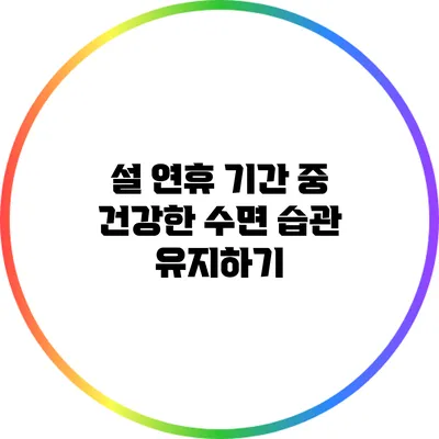 설 연휴 기간 중 건강한 수면 습관 유지하기